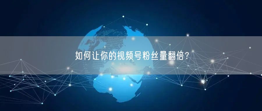如何让你的视频号粉丝量翻倍？
