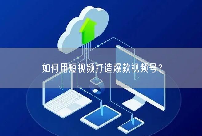 如何用短视频打造爆款视频号?