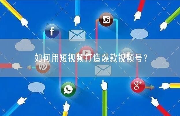 如何用短视频打造爆款视频号?