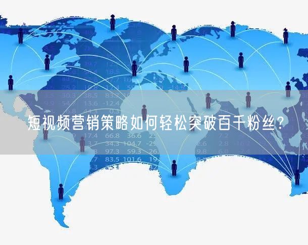 短视频营销策略如何轻松突破百千粉丝？