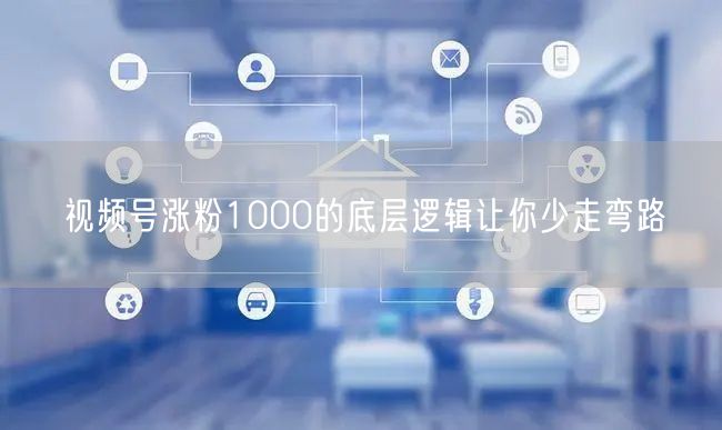 视频号涨粉1000的底层逻辑让你少走弯路